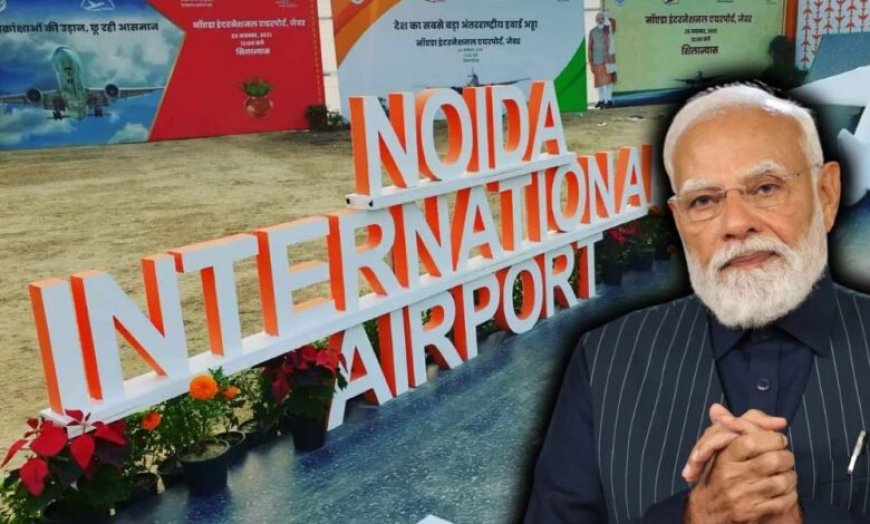 प्रधानमंत्री नरेंद्र मोदी 28 मार्च को नोएडा इंटरनेशनल एयरपोर्ट का उद्घाटन करेंगे, जानिए 10 खास बातें