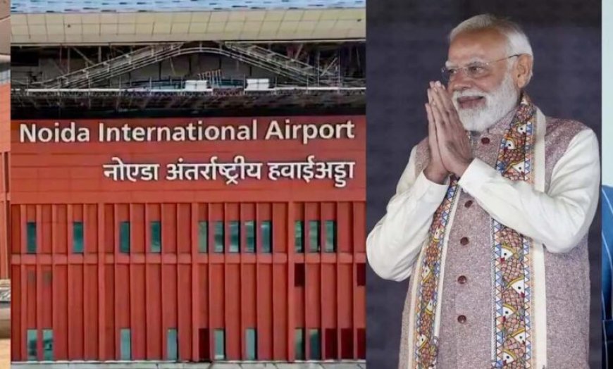 पीएम मोदी करेंगे नोएडा इंटरनेशनल एयरपोर्ट के फेज-1 का लोकार्पण, उत्तर भारत को नई उड़ान देगा यूपी
