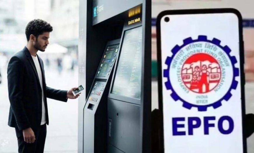PF पैसा निकालना हुआ आसान: अब ATM से भी कर सकेंगे विड्रॉ, EPFO ला रहा नई सुविधा