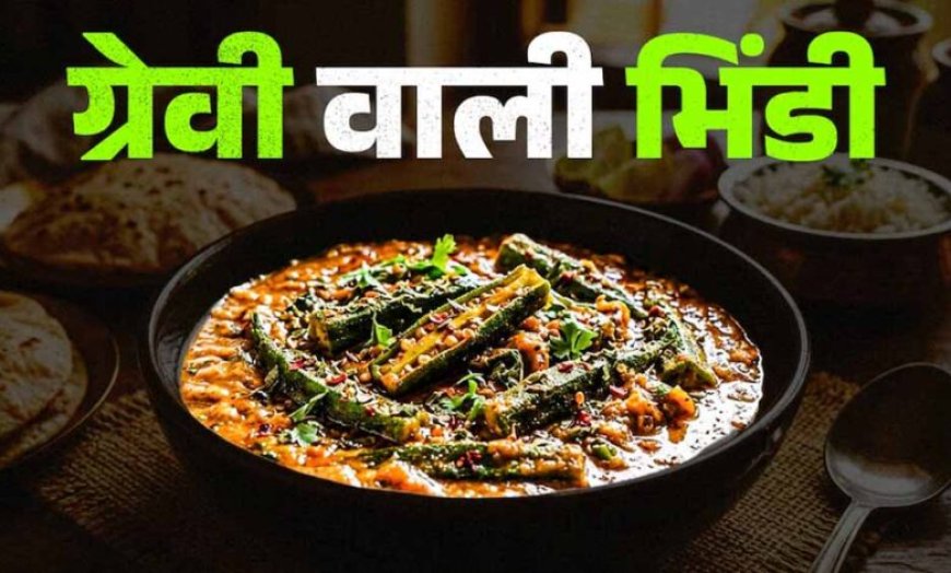 घर पर बनाएं ग्रेवी वाली भिंडी: आसान रेसिपी से मिलेगा रेस्टोरेंट जैसा स्वाद