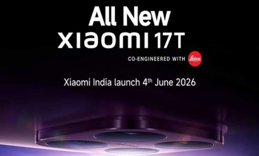 Xiaomi 17T भारत में लॉन्च: 4 जून को आएगा फ्लैगशिप कैमरा फोन