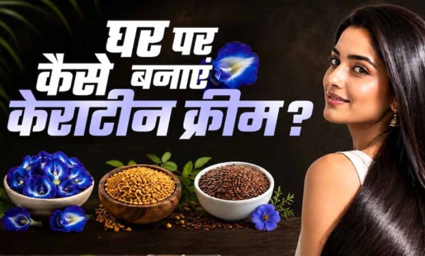 घर पर बनाएं नेचुरल केराटिन क्रीम, बाल बनेंगे सिल्की और स्मूद बिना महंगे ट्रीटमेंट के
