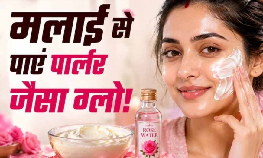 मलाई से पाएं नेचुरल ग्लो, जानें आसान फेस पैक रेसिपी