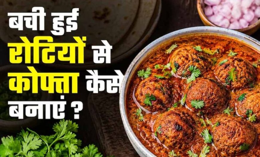 बासी रोटियों से बनाएं टेस्टी रोटी कोफ्ता